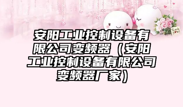 安陽(yáng)工業(yè)控制設備有限公司變頻器（安陽(yáng)工業(yè)控制設備有限公司變頻器廠(chǎng)家）