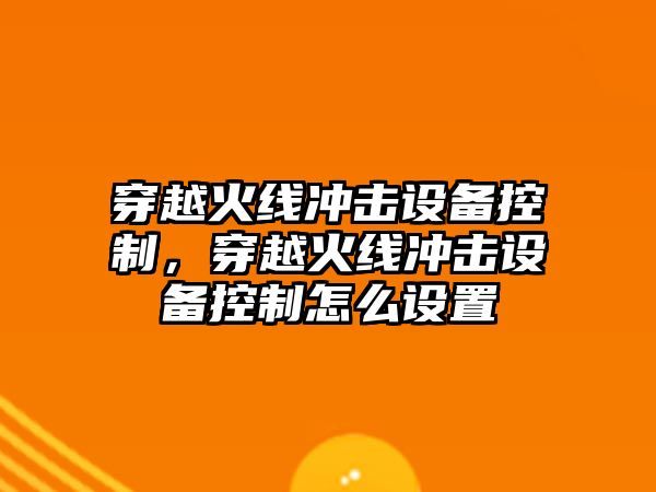 穿越火線(xiàn)沖擊設備控制，穿越火線(xiàn)沖擊設備控制怎么設置