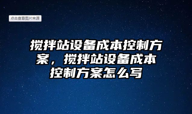 攪拌站設備成本控制方案，攪拌站設備成本控制方案怎么寫(xiě)