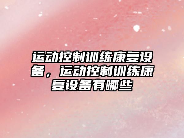 運動(dòng)控制訓練康復設備，運動(dòng)控制訓練康復設備有哪些