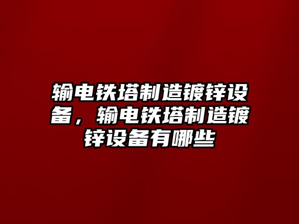 輸電鐵塔制造鍍鋅設備，輸電鐵塔制造鍍鋅設備有哪些