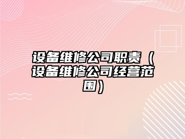 設備維修公司職責（設備維修公司經(jīng)營(yíng)范圍）