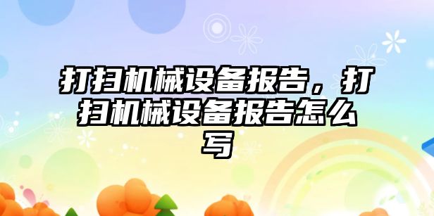 打掃機械設備報告，打掃機械設備報告怎么寫(xiě)