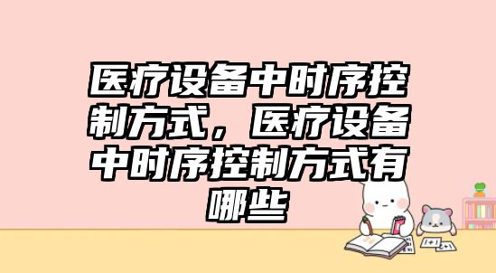 醫療設備中時(shí)序控制方式，醫療設備中時(shí)序控制方式有哪些