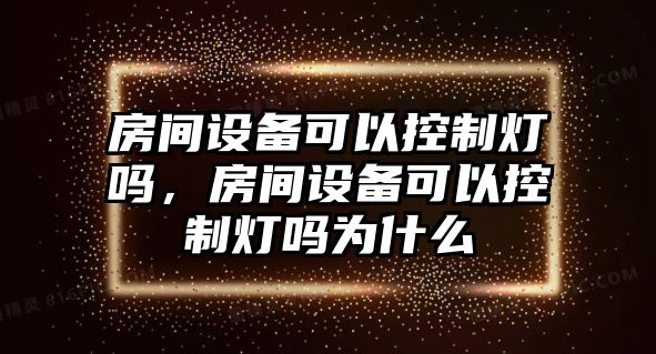房間設備可以控制燈嗎，房間設備可以控制燈嗎為什么