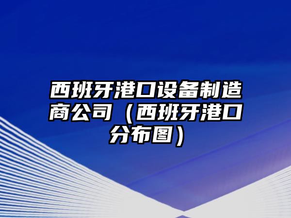 西班牙港口設備制造商公司（西班牙港口分布圖）