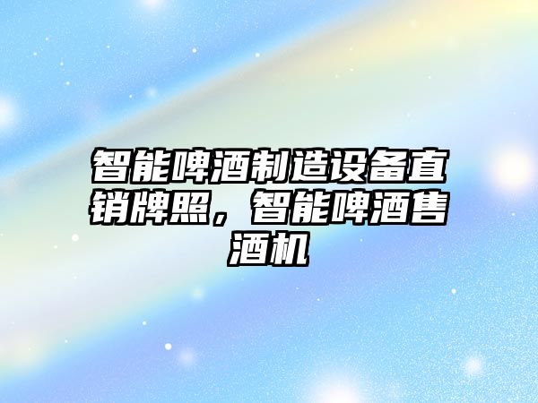 智能啤酒制造設備直銷(xiāo)牌照，智能啤酒售酒機