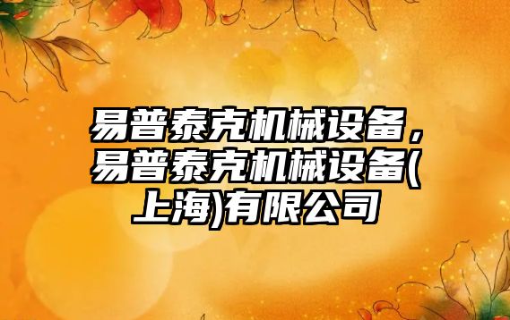 易普泰克機械設備，易普泰克機械設備(上海)有限公司