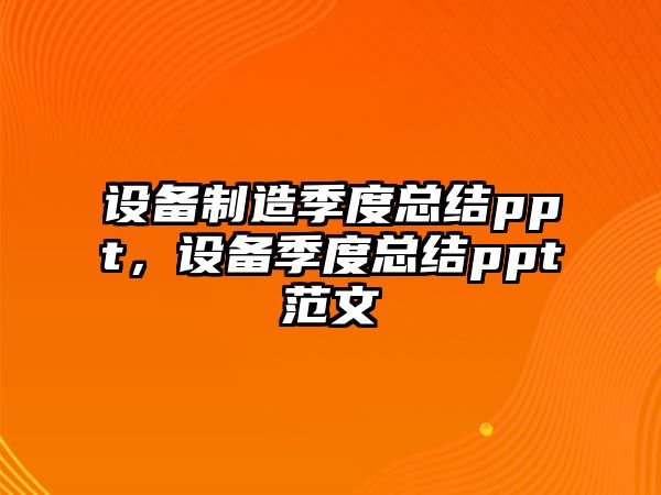 設備制造季度總結ppt，設備季度總結ppt范文