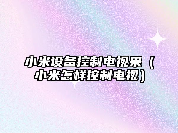 小米設備控制電視果（小米怎樣控制電視）