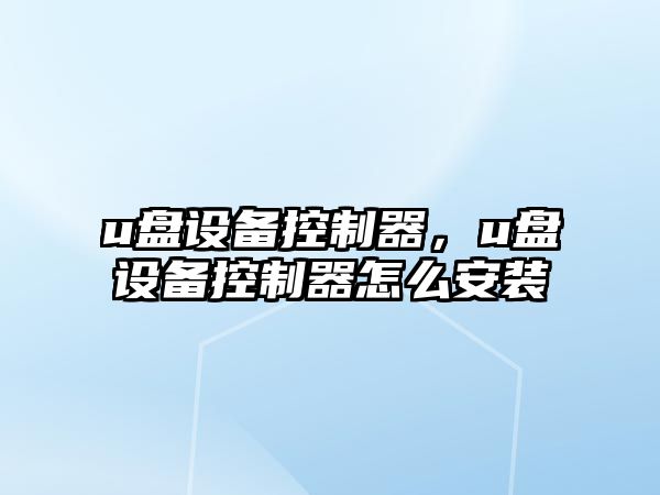 u盤(pán)設備控制器，u盤(pán)設備控制器怎么安裝