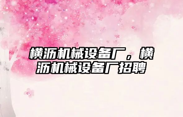 橫瀝機械設備廠(chǎng)，橫瀝機械設備廠(chǎng)招聘