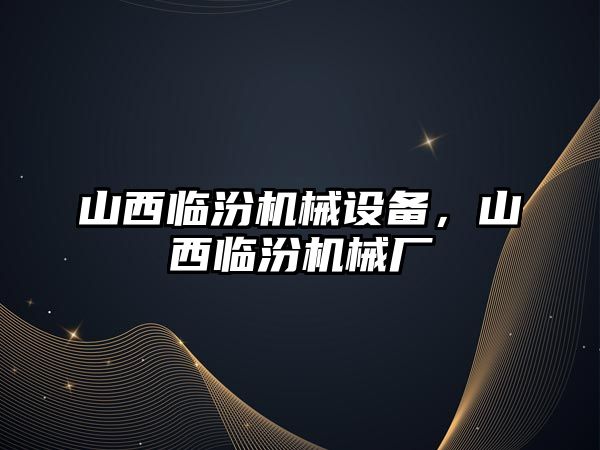 山西臨汾機械設備，山西臨汾機械廠(chǎng)