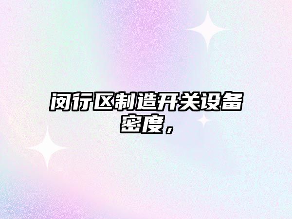 閔行區制造開(kāi)關(guān)設備密度，