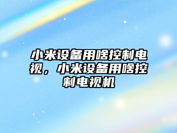 小米設備用啥控制電視，小米設備用啥控制電視機