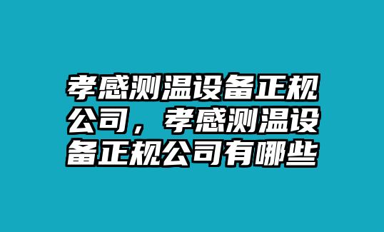 孝感測溫設備正規公司，孝感測溫設備正規公司有哪些