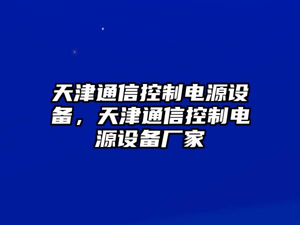 天津通信控制電源設備，天津通信控制電源設備廠(chǎng)家