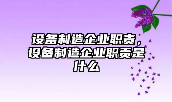 設備制造企業(yè)職責，設備制造企業(yè)職責是什么