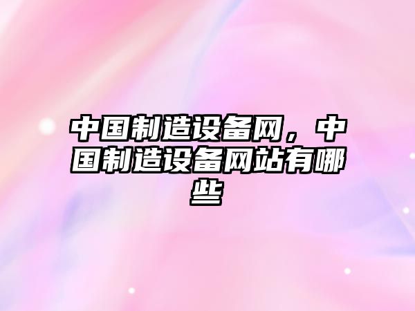 中國制造設備網(wǎng)，中國制造設備網(wǎng)站有哪些