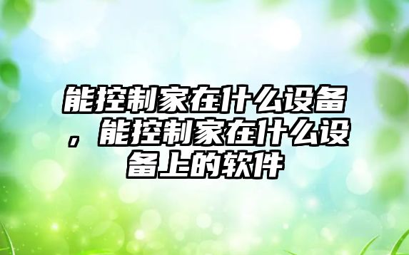 能控制家在什么設備，能控制家在什么設備上的軟件