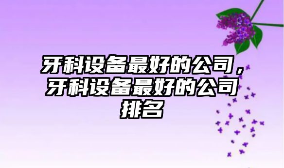 牙科設備最好的公司，牙科設備最好的公司排名