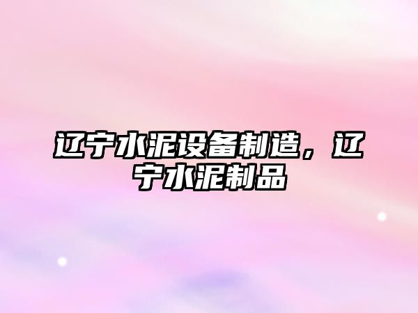 遼寧水泥設備制造，遼寧水泥制品