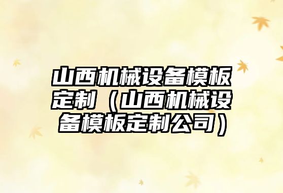 山西機械設備模板定制（山西機械設備模板定制公司）