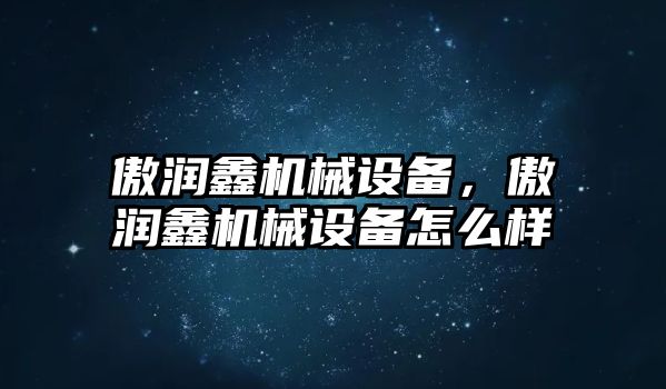 傲潤鑫機械設備，傲潤鑫機械設備怎么樣