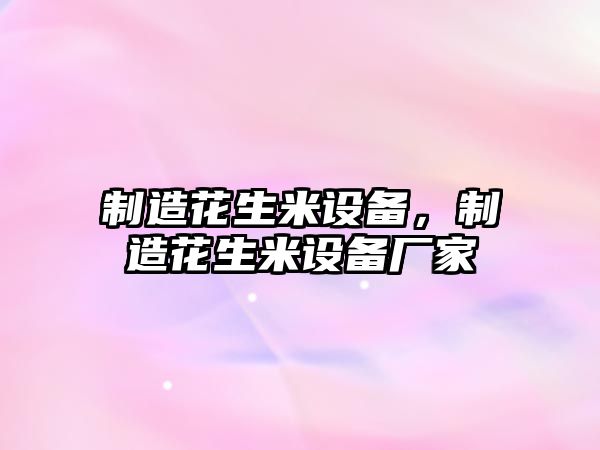 制造花生米設備，制造花生米設備廠(chǎng)家