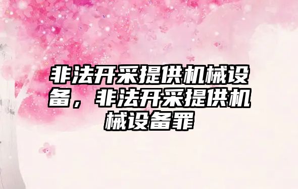 非法開(kāi)采提供機械設備，非法開(kāi)采提供機械設備罪