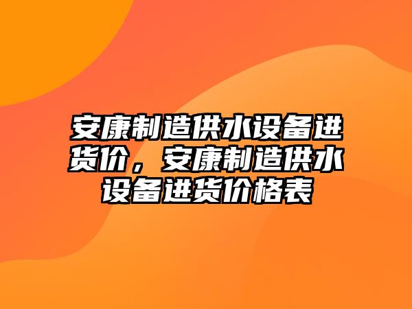 安康制造供水設備進(jìn)貨價(jià)，安康制造供水設備進(jìn)貨價(jià)格表