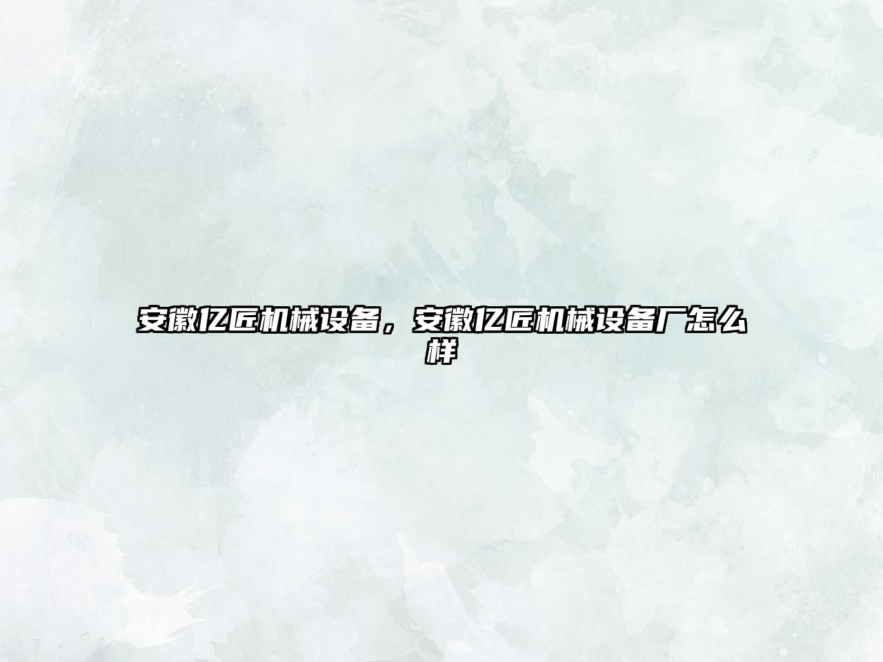 安徽億匠機械設備，安徽億匠機械設備廠(chǎng)怎么樣