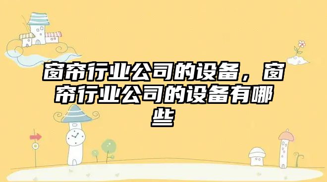 窗簾行業(yè)公司的設備，窗簾行業(yè)公司的設備有哪些