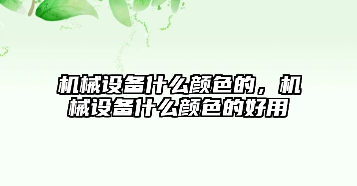 機械設備什么顏色的，機械設備什么顏色的好用