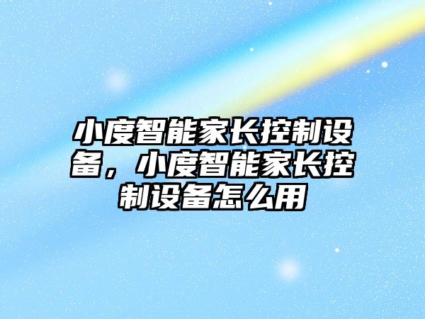 小度智能家長(cháng)控制設備，小度智能家長(cháng)控制設備怎么用