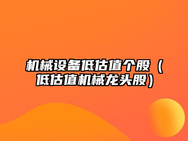 機械設備低估值個(gè)股（低估值機械龍頭股）