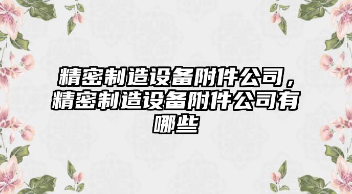 精密制造設備附件公司，精密制造設備附件公司有哪些