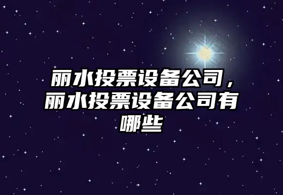 麗水投票設備公司，麗水投票設備公司有哪些
