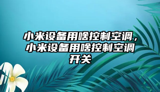 小米設備用啥控制空調，小米設備用啥控制空調開(kāi)關(guān)