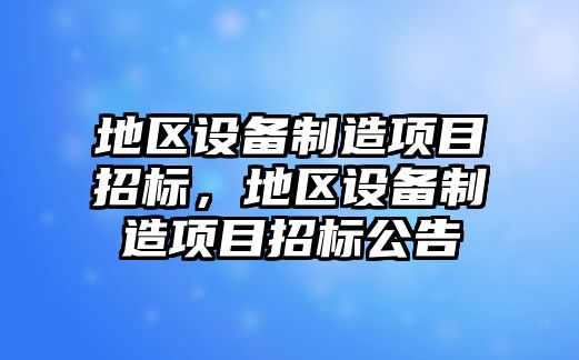 地區設備制造項目招標，地區設備制造項目招標公告
