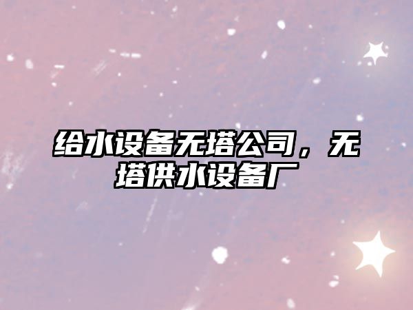 給水設備無(wú)塔公司，無(wú)塔供水設備廠(chǎng)