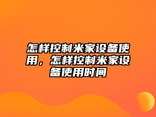 怎樣控制米家設備使用，怎樣控制米家設備使用時(shí)間