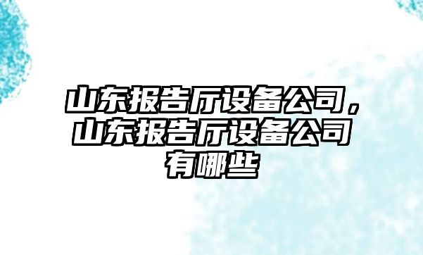 山東報告廳設備公司，山東報告廳設備公司有哪些
