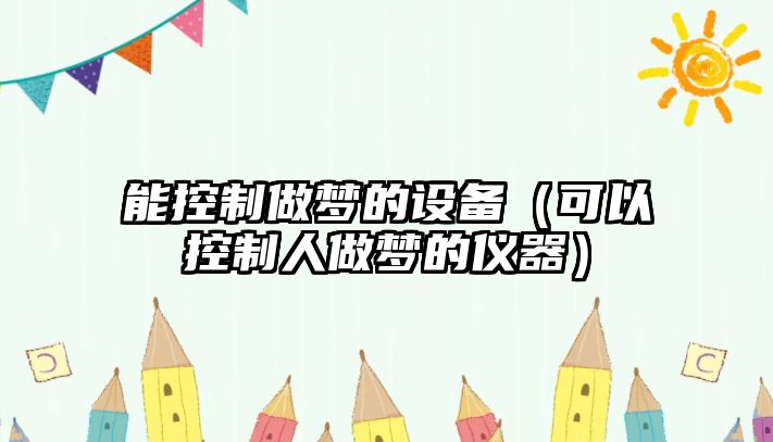 能控制做夢(mèng)的設備（可以控制人做夢(mèng)的儀器）