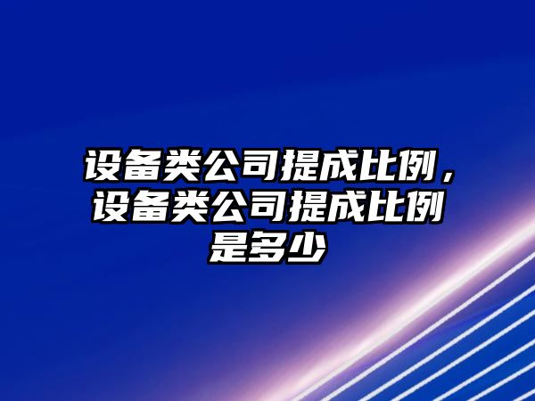設備類(lèi)公司提成比例，設備類(lèi)公司提成比例是多少