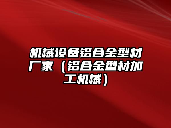 機械設備鋁合金型材廠(chǎng)家（鋁合金型材加工機械）