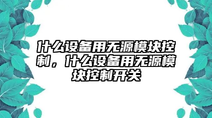 什么設備用無(wú)源模塊控制，什么設備用無(wú)源模塊控制開(kāi)關(guān)