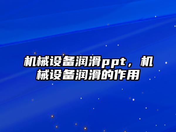 機械設備潤滑ppt，機械設備潤滑的作用
