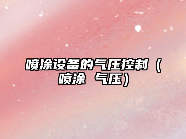 噴涂設備的氣壓控制（噴涂 氣壓）
