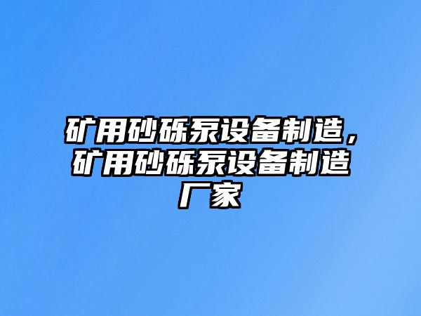 礦用砂礫泵設備制造，礦用砂礫泵設備制造廠(chǎng)家